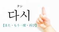 韓国語で「また・もう一度・再び」の【다시(タシ)】の発音は？例文は？