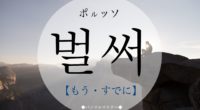 韓国語で「もう・すでに」の【벌써(ポルッソ)】の意味や発音は？例文は？
