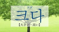韓国語で「大きい・高い」の【크다(クダ)】の活用や発音は？