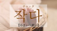韓国語で「小さい・低い」の【작다(チャクタ)】の活用や発音は？