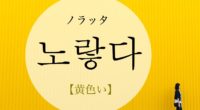 韓国語で「黄色い」の【노랗다(ノラッタ)】の活用や発音・例文は？タメ語で覚えよう！