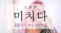韓国語で「狂う・クレイジー」の【미치다(ミチダ)】の意味や発音・例文は？