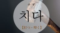 韓国語で「打つ・叩く」の【치다(チダ)】の意味や活用・例文は？