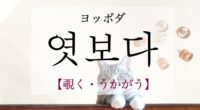 韓国語で「覗く・うかがう」の【엿보다(ヨッボダ)】の意味や例文・発音は？