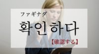 韓国語で「確認する」の【확인하다(ファギナダ)】の例文・活用や発音は？