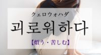韓国語で「煩う・苦しむ」の【괴로워하다(クェロウォハダ)】の例文・活用や発音は？