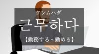 韓国語で「勤務する・勤める」の【근무하다(クンムハダ)】の例文・活用や発音は？