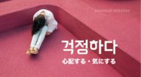 韓国語で「心配する・気にする」の【걱정하다(コッジョンハダ)】の例文・活用や発音は？